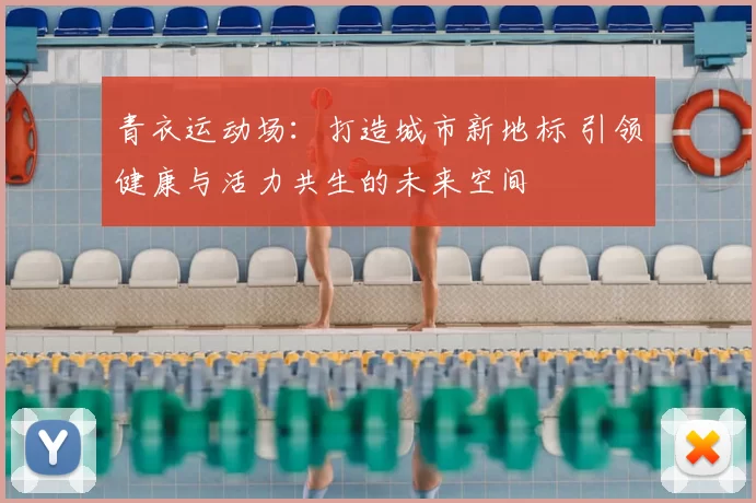 青衣运动场：打造城市新地标 引领健康与活力共生的未来空间