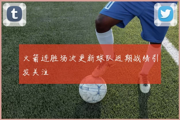 火箭连胜场次更新球队近期战绩引发关注