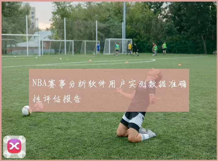 NBA赛事分析软件用户实测数据准确性评估报告