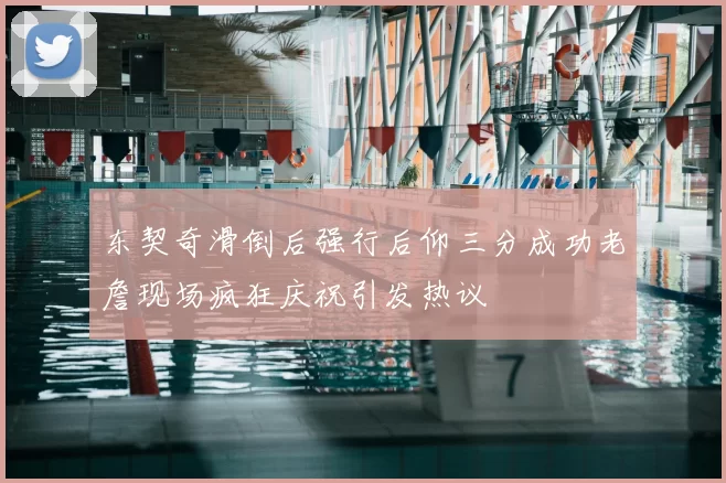 东契奇滑倒后强行后仰三分成功老詹现场疯狂庆祝引发热议