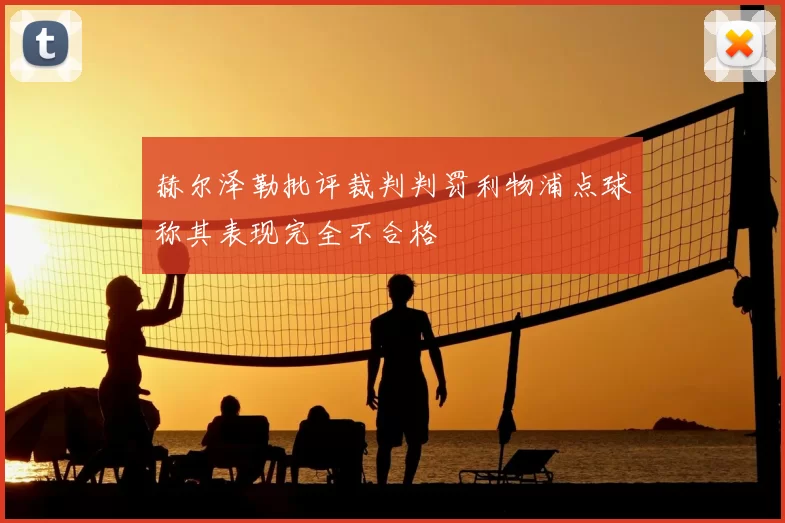 赫尔泽勒批评裁判判罚利物浦点球称其表现完全不合格