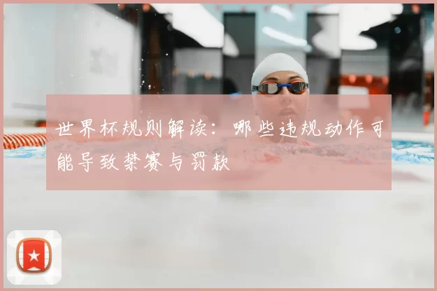 世界杯规则解读：哪些违规动作可能导致禁赛与罚款