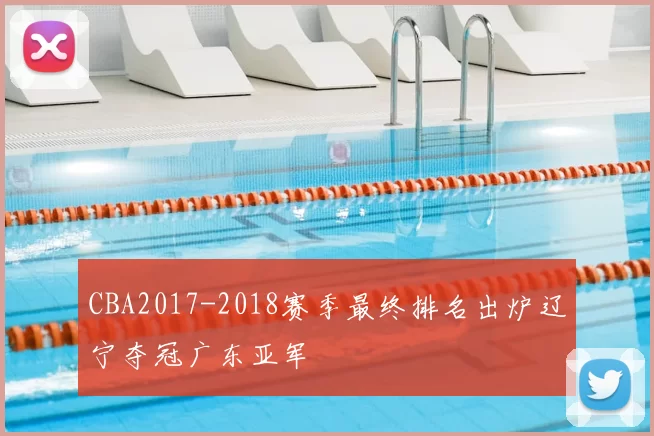 CBA2017-2018赛季最终排名出炉辽宁夺冠广东亚军