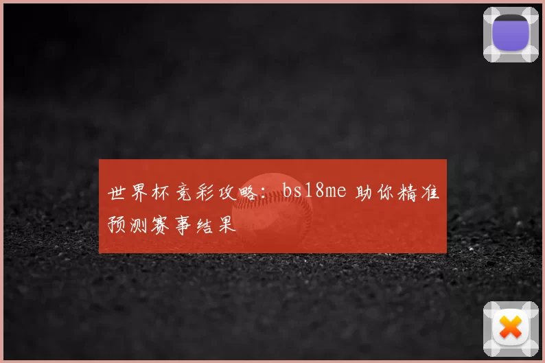 世界杯竞彩攻略:bs18me 助你精准预测赛事结果