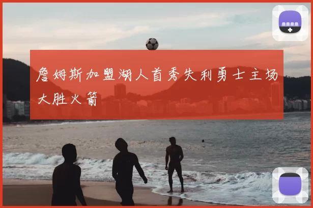 詹姆斯加盟湖人首秀失利勇士主场大胜火箭