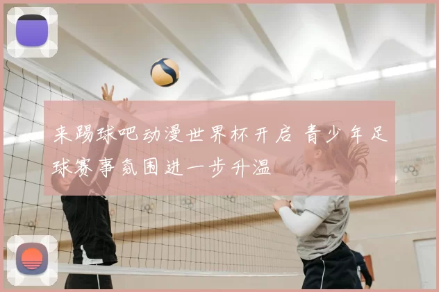来踢球吧动漫世界杯开启 青少年足球赛事氛围进一步升温