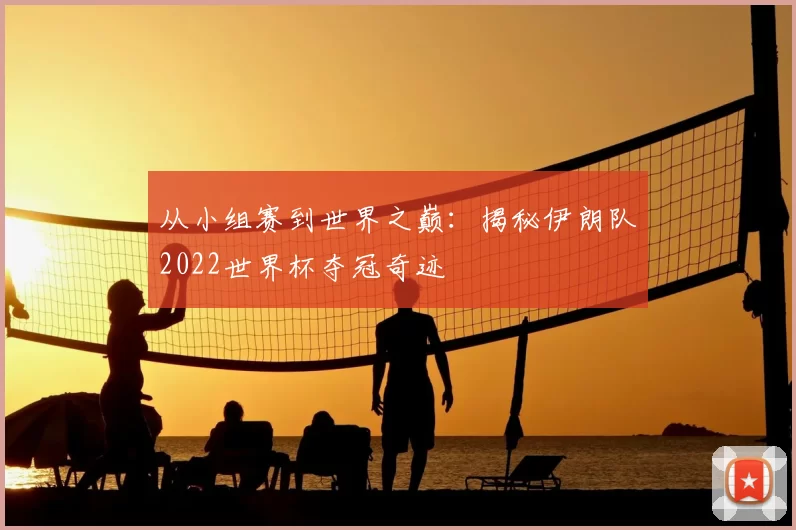 从小组赛到世界之巅:揭秘伊朗队2022世界杯夺冠奇迹