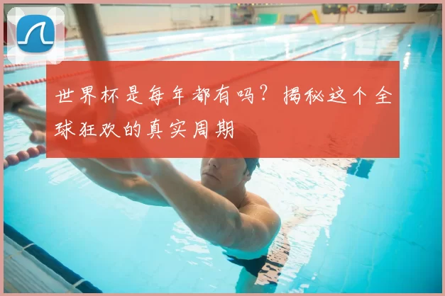 世界杯是每年都有吗?揭秘这个全球狂欢的真实周期