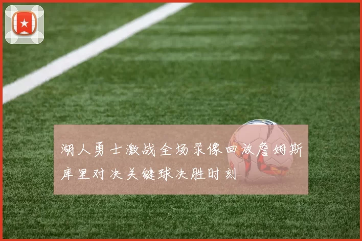 湖人勇士激战全场录像回放詹姆斯库里对决关键球决胜时刻