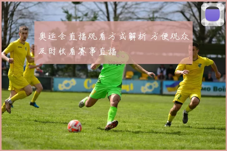 奥运会直播观看方式解析 方便观众及时收看赛事直播