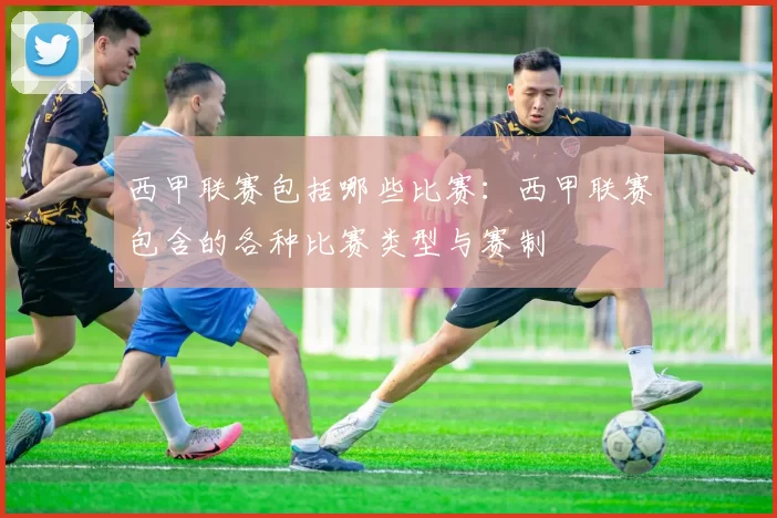 西甲联赛包括哪些比赛:西甲联赛包含的各种比赛类型与赛制