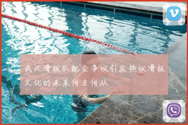 武汉滑板队配合争议引发热议滑板文化的未来何去何从