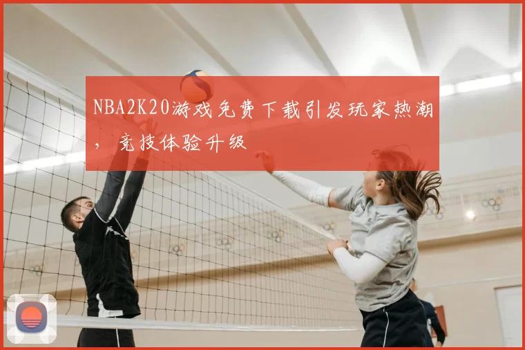 NBA2K20游戏免费下载引发玩家热潮，竞技体验升级