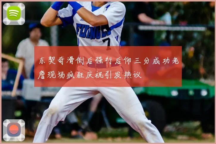 东契奇滑倒后强行后仰三分成功老詹现场疯狂庆祝引发热议