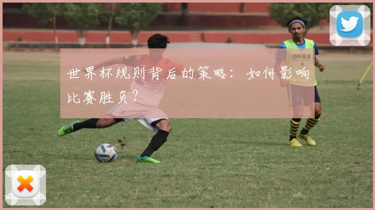 世界杯规则背后的策略:如何影响比赛胜负?