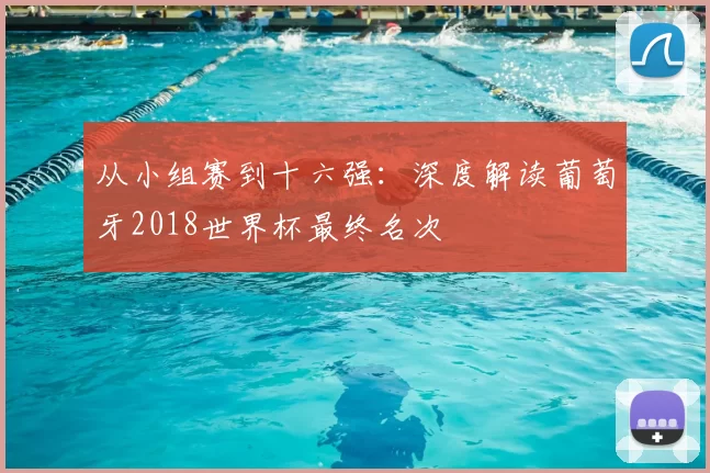 从小组赛到十六强:深度解读葡萄牙2018世界杯最终名次
