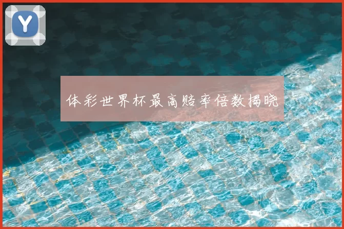 体彩世界杯最高赔率倍数揭晓
