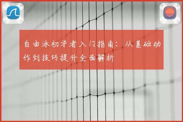 自由泳初学者入门指南:从基础动作到技巧提升全面解析