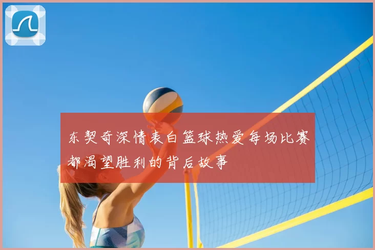 东契奇深情表白篮球热爱每场比赛都渴望胜利的背后故事