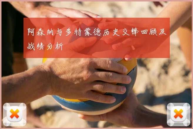 阿森纳与多特蒙德历史交锋回顾及战绩分析