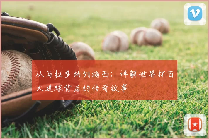 从马拉多纳到梅西：详解世界杯百大进球背后的传奇故事