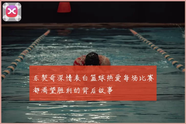 东契奇深情表白篮球热爱每场比赛都渴望胜利的背后故事