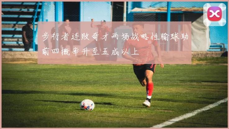 步行者连败奇才两场战略性输球助前四概率升至五成以上