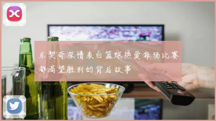 东契奇深情表白篮球热爱每场比赛都渴望胜利的背后故事