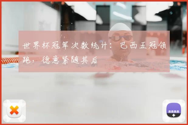 世界杯冠军次数统计:巴西五冠领跑,德意紧随其后