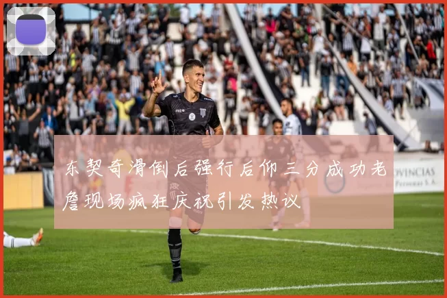 东契奇滑倒后强行后仰三分成功老詹现场疯狂庆祝引发热议