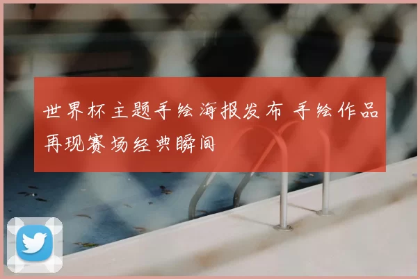 世界杯主题手绘海报发布 手绘作品再现赛场经典瞬间