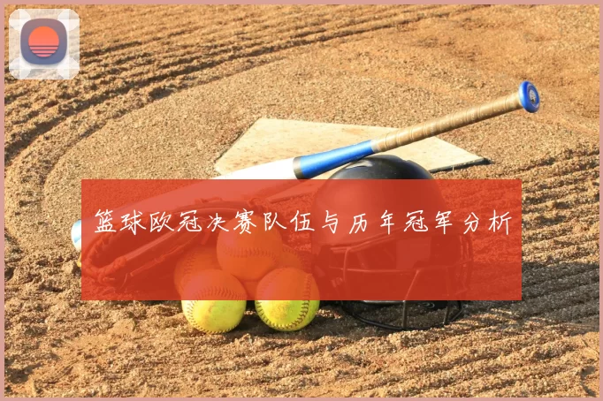 篮球欧冠决赛队伍与历年冠军分析