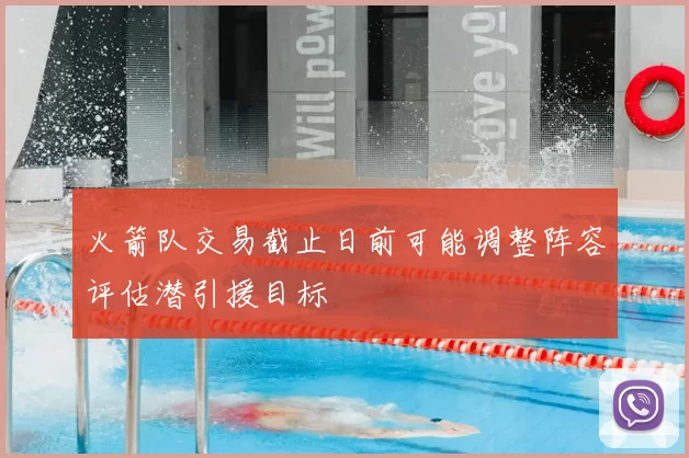 火箭队交易截止日前可能调整阵容评估潜引援目标