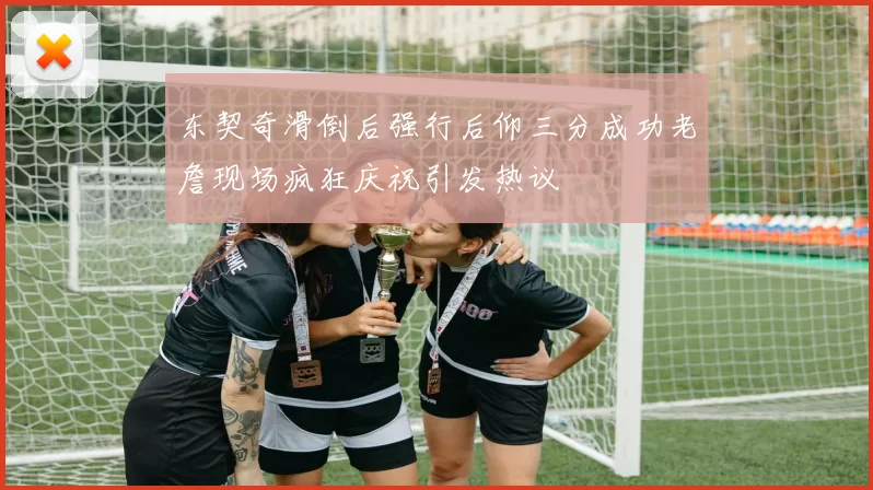 东契奇滑倒后强行后仰三分成功老詹现场疯狂庆祝引发热议