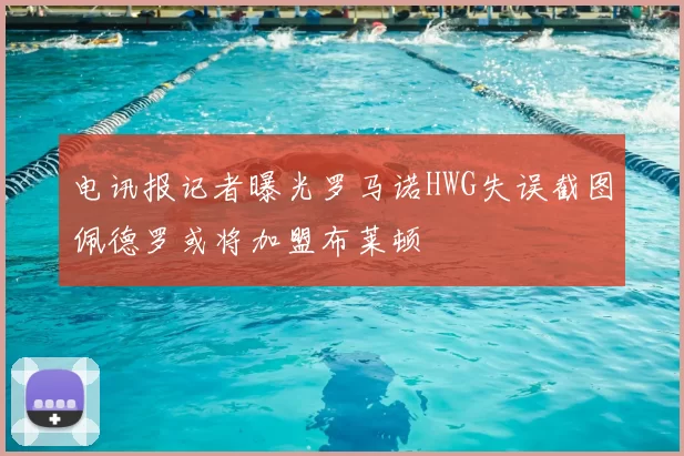 电讯报记者曝光罗马诺HWG失误截图佩德罗或将加盟布莱顿