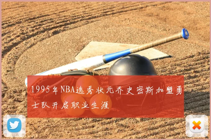 1995年NBA选秀状元乔史密斯加盟勇士队开启职业生涯