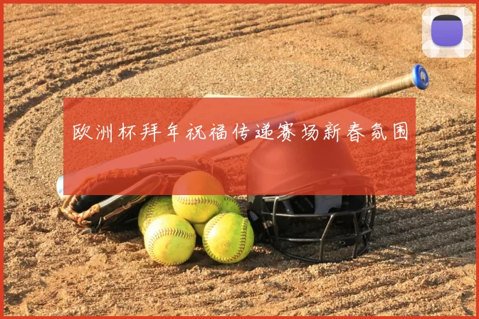欧洲杯拜年祝福传递赛场新春氛围