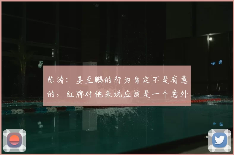陈涛：姜至鹏的行为肯定不是有意的，红牌对他来说应该是一个意外