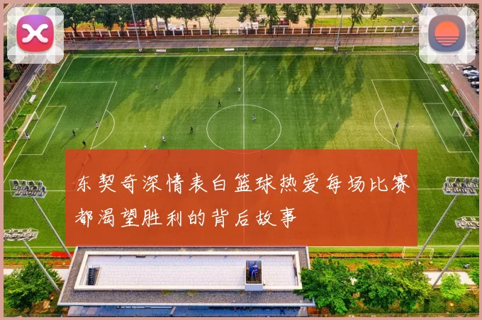 东契奇深情表白篮球热爱每场比赛都渴望胜利的背后故事
