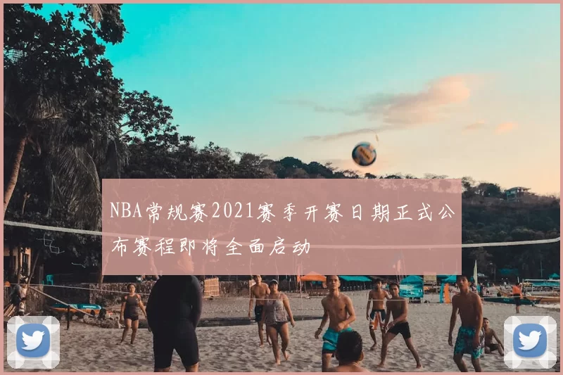NBA常规赛2021赛季开赛日期正式公布赛程即将全面启动