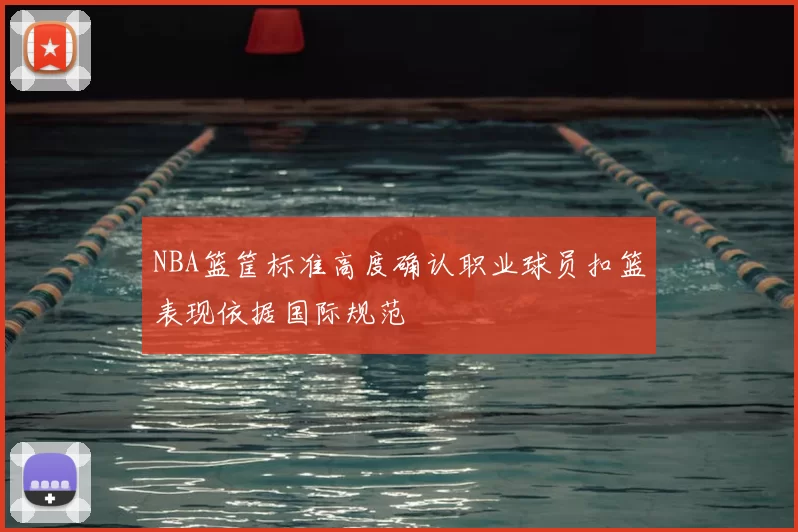 NBA篮筐标准高度确认职业球员扣篮表现依据国际规范