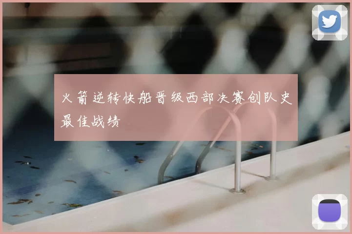 火箭逆转快船晋级西部决赛创队史最佳战绩