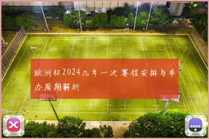 欧洲杯2024几年一次 赛程安排与举办周期解析