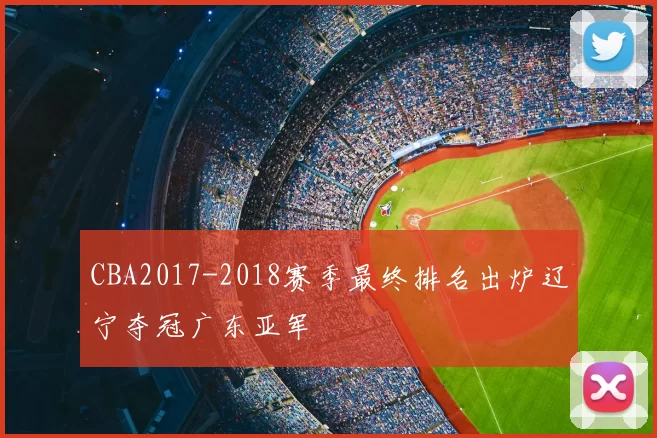 CBA2017-2018赛季最终排名出炉辽宁夺冠广东亚军