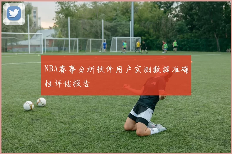 NBA赛事分析软件用户实测数据准确性评估报告