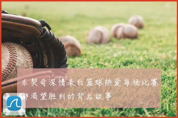 东契奇深情表白篮球热爱每场比赛都渴望胜利的背后故事