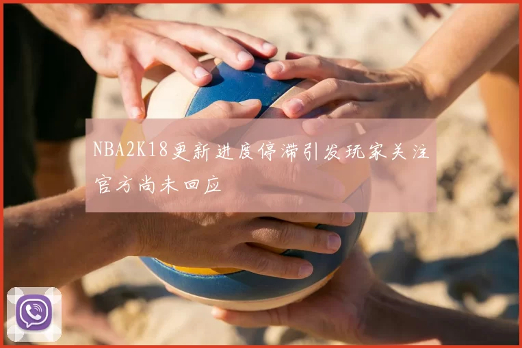 NBA2K18更新进度停滞引发玩家关注官方尚未回应