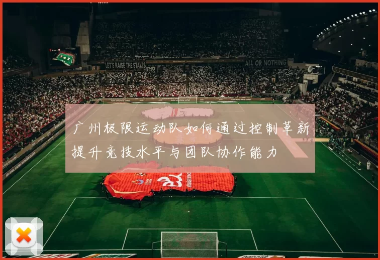 广州极限运动队如何通过控制革新提升竞技水平与团队协作能力