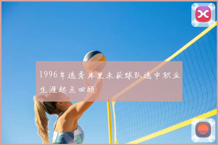 1996年选秀库里未获球队选中职业生涯起点回顾