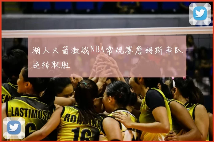 湖人火箭激战NBA常规赛詹姆斯率队逆转取胜